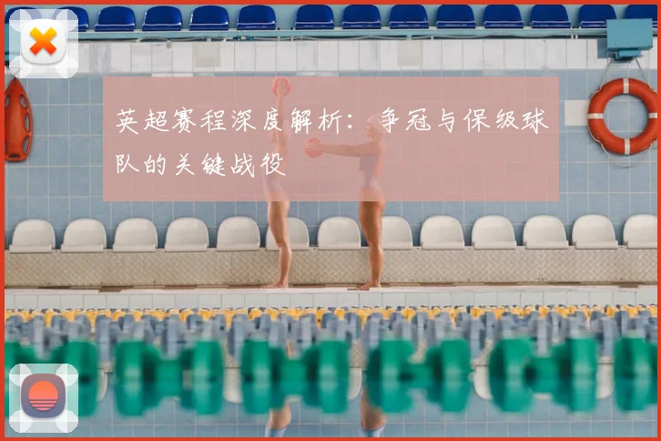 英超赛程深度解析：争冠与保级球队的关键战役