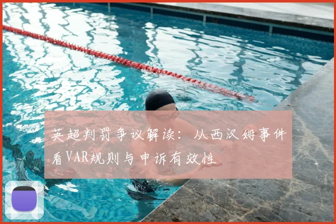 英超判罚争议解读：从西汉姆事件看VAR规则与申诉有效性